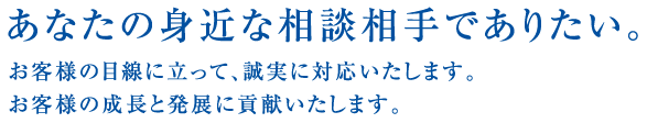 あなたの身近な相談相手でありたい。